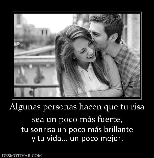 Algunas personas hacen que tu risa sea un poco más fuerte, tu sonrisa un poco más brillante y tu vida... un poco mejor.