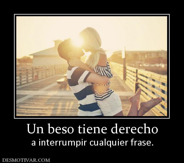 Un beso tiene derecho a interrumpir cualquier frase.