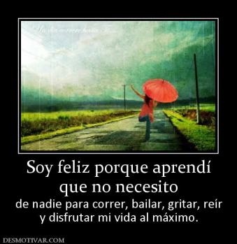 Soy feliz porque aprendí que no necesito de nadie para correr, bailar, gritar, reír y disfrutar mi vida al máximo.