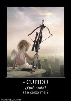 - CUPIDO ¿Qué onda? ¿Te caigo mal?