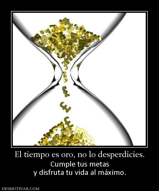 El tiempo es oro, no lo desperdicies. Cumple tus metas y disfruta tu vida al máximo.