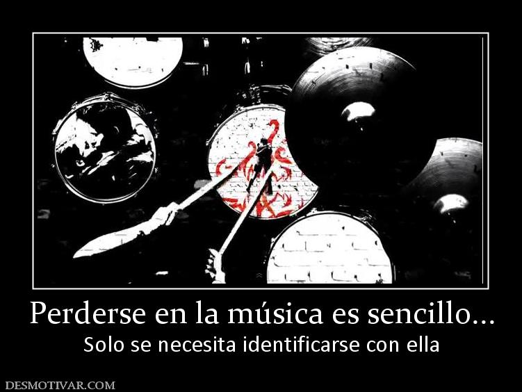 Perderse en la música es sencillo... Solo se necesita identificarse con ella