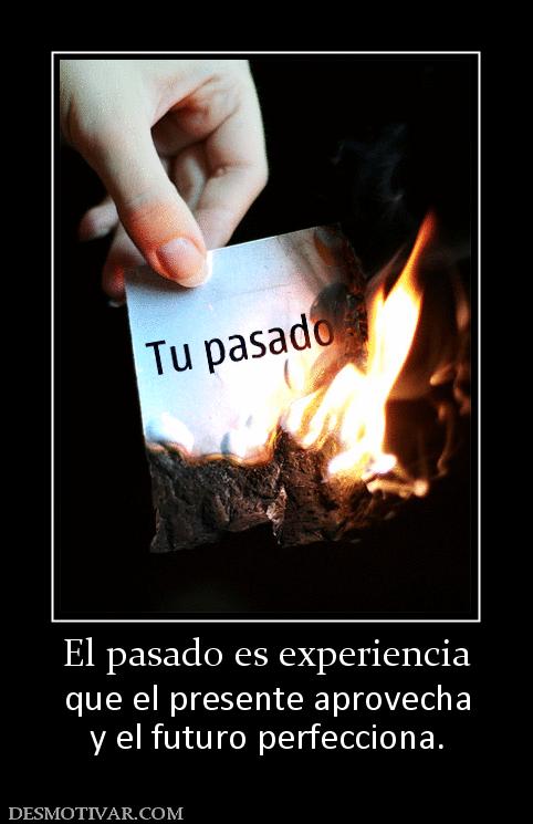 El pasado es experiencia que el presente aprovecha y el futuro perfecciona.