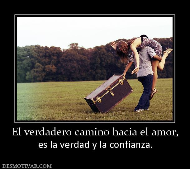 El verdadero camino hacia el amor, es la verdad y la confianza.