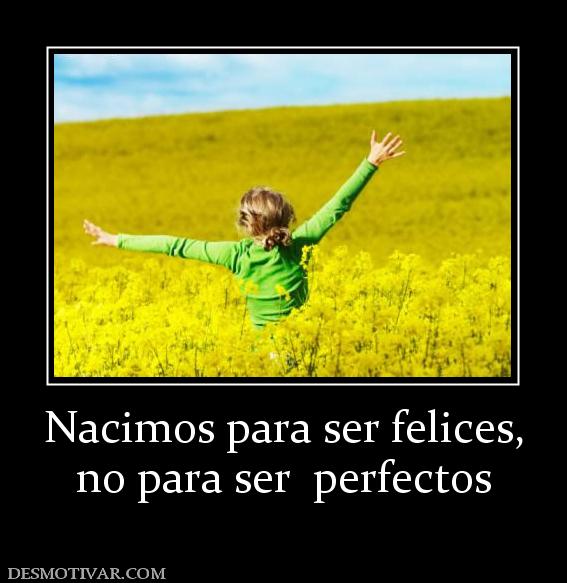 Nacimos para ser felices, no para ser  perfectos