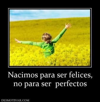 Nacimos para ser felices, no para ser  perfectos