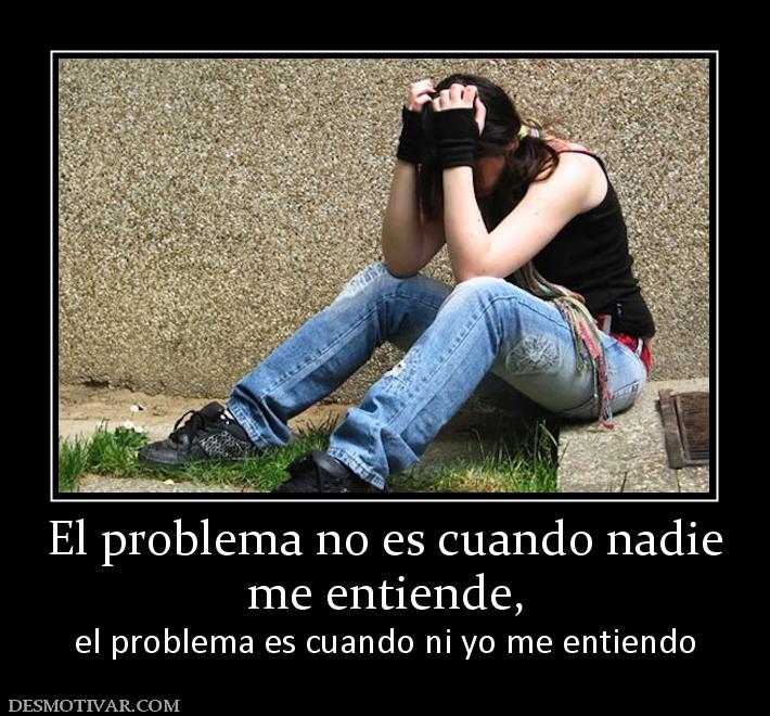 Desmotivaciones El Problema No Es Cuando Nadie Me Entiende El Problema Es Cuando Ni Yo Me Entiendo