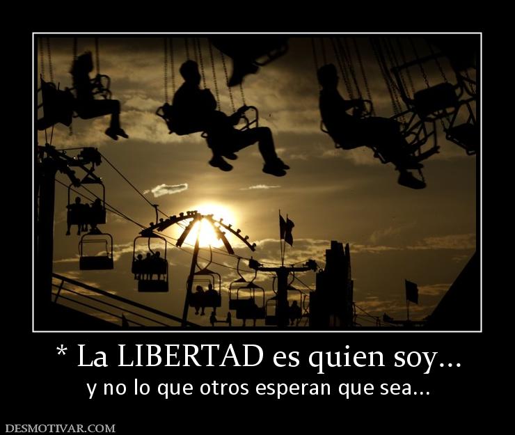 * La LIBERTAD es quien soy... y no lo que otros esperan que sea...