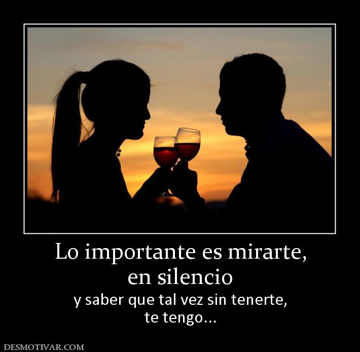 Lo importante es mirarte, en silencio y saber que tal vez sin tenerte, te tengo...