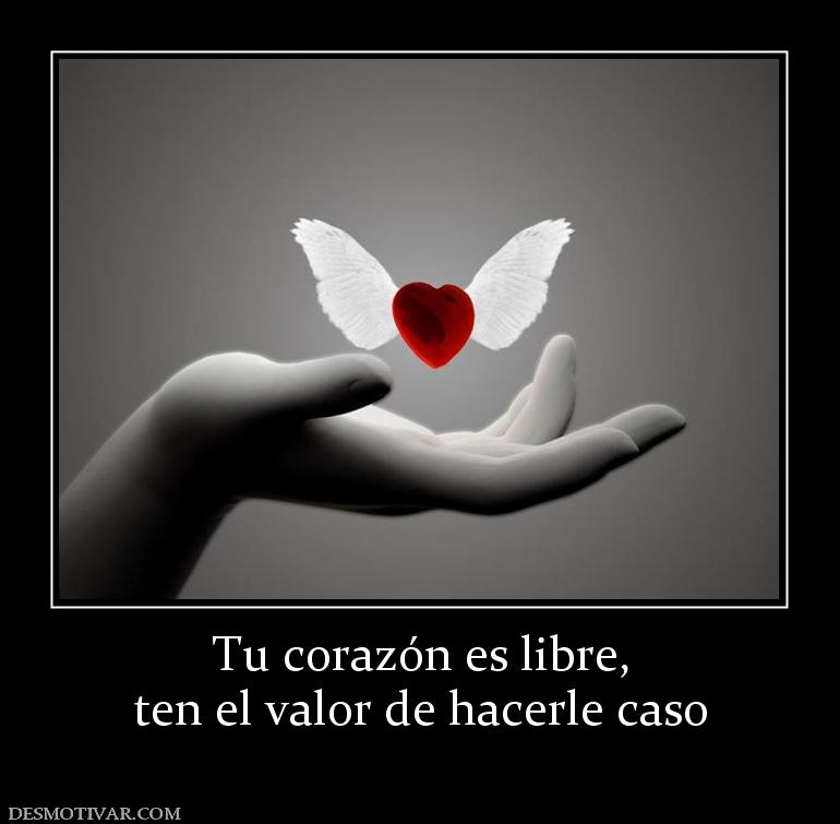 Tu corazón es libre, ten el valor de hacerle caso