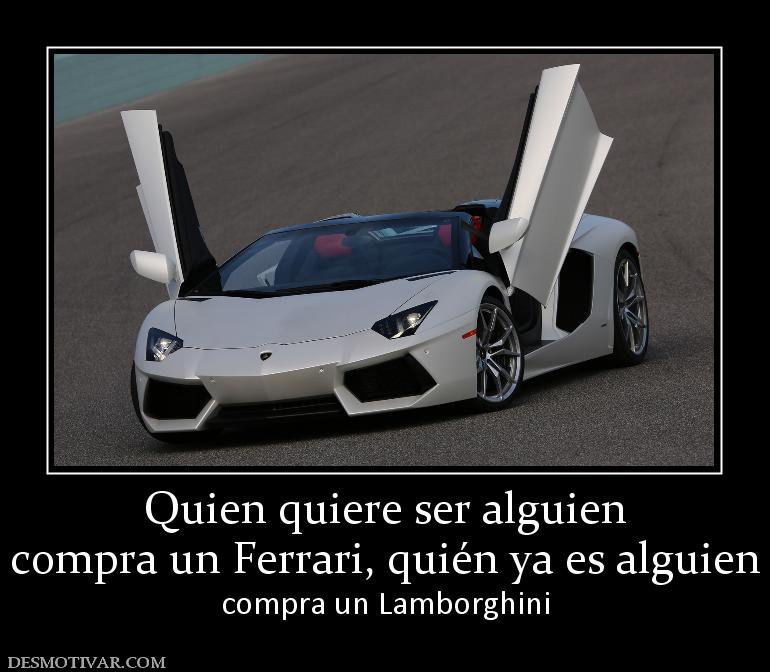 Quien quiere ser alguien compra un Ferrari, quién ya es alguien compra un Lamborghini