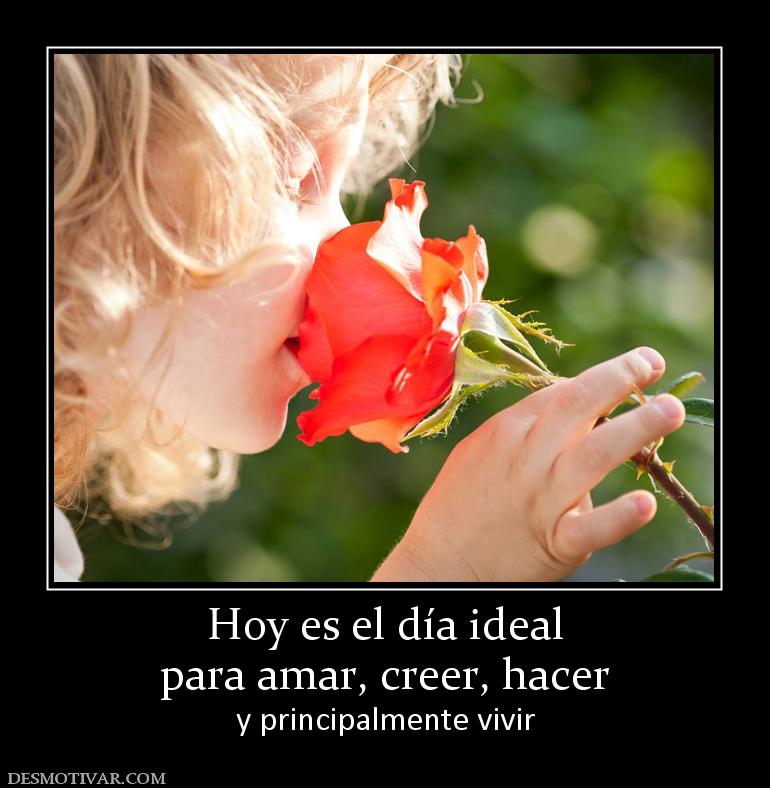 Hoy es el día ideal para amar, creer, hacer  y principalmente vivir