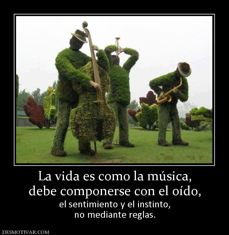 La vida es como la música, debe componerse con el oído, el sentimiento y el instinto, no mediante reglas.