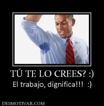 TÚ TE LO CREES? :) El trabajo, dignifica!!!  :)