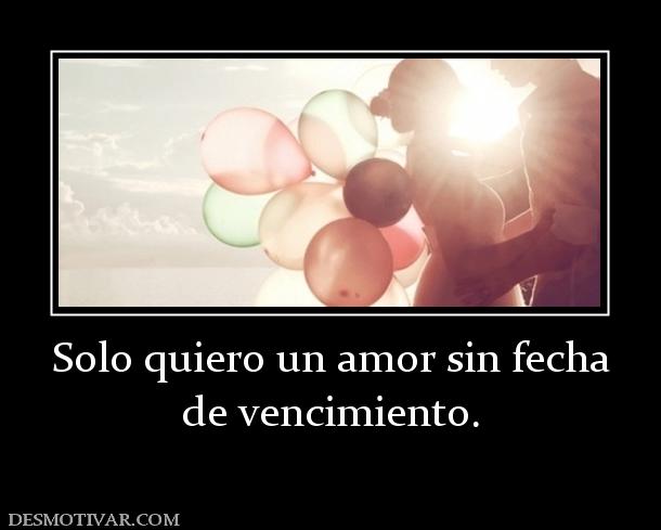 Solo quiero un amor sin fecha de vencimiento.