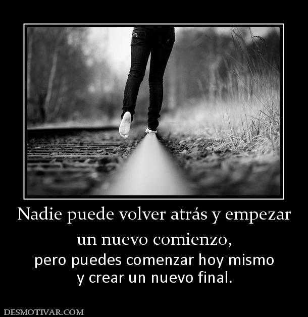 Nadie puede volver atrás y empezar un nuevo comienzo,  pero puedes comenzar hoy mismo y crear un nuevo final.