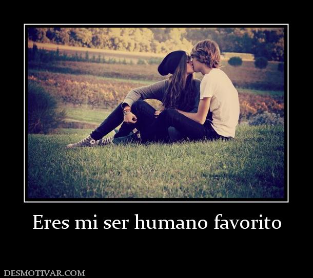 Eres mi ser humano favorito