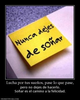 Lucha por tus sueños, pase lo que pase pero no dejes de hacerlo. Soñar es el camino a la felicidad.