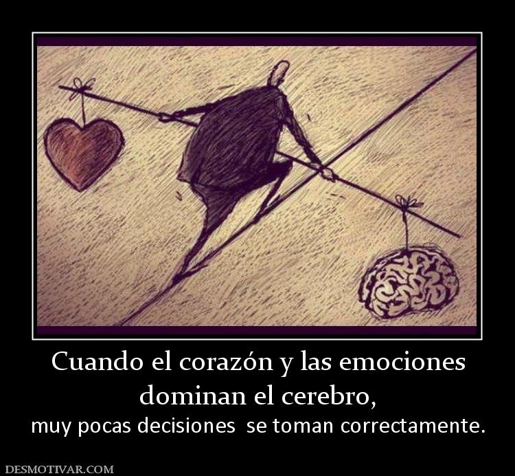 Cuando el corazón y las emociones dominan el cerebro, muy pocas decisiones  se toman correctamente.