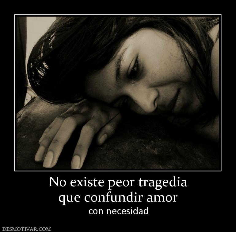 No existe peor tragedia que confundir amor  con necesidad