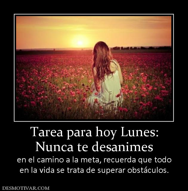 Tarea para hoy Lunes: Nunca te desanimes  en el camino a la meta, recuerda que todo en la vida se trata de superar obstáculos.