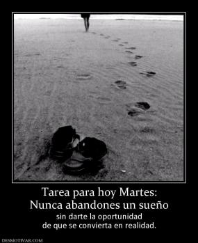 Tarea para hoy Martes: Nunca abandones un sueño sin darte la oportunidad de que se convierta en realidad.