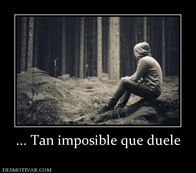 ... Tan imposible que duele