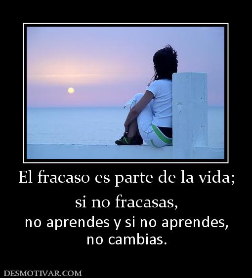 El fracaso es parte de la vida; si no fracasas, no aprendes y si no aprendes, no cambias.