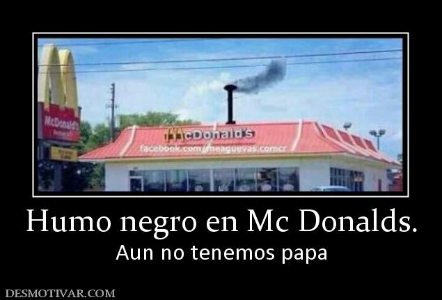 Humo negro en Mc Donalds. Aun no tenemos papa