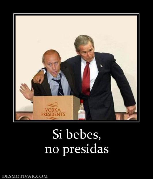 Si bebes, no presidas