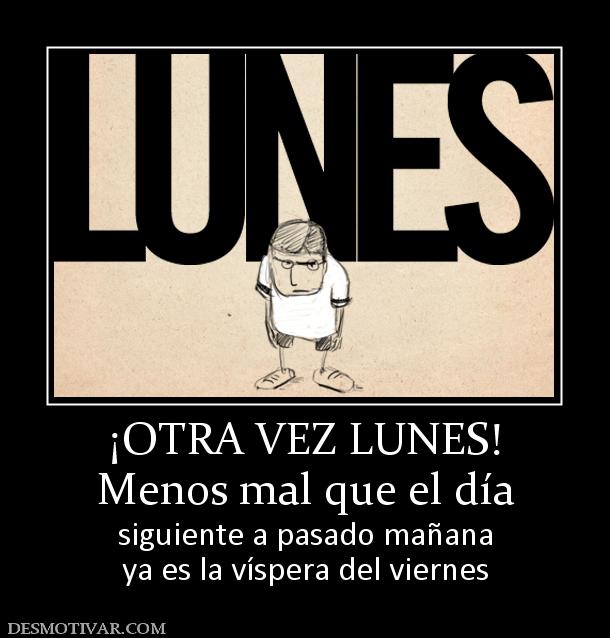 ¡OTRA VEZ LUNES! Menos mal que el día siguiente a pasado mañana ya es la víspera del viernes