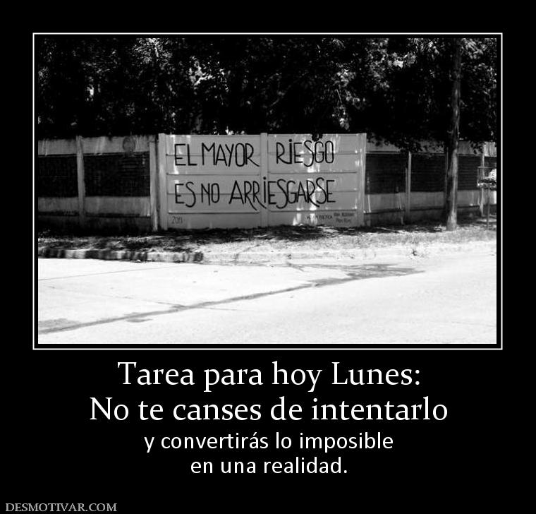 Tarea para hoy Lunes: No te canses de intentarlo y convertirás lo imposible en una realidad.