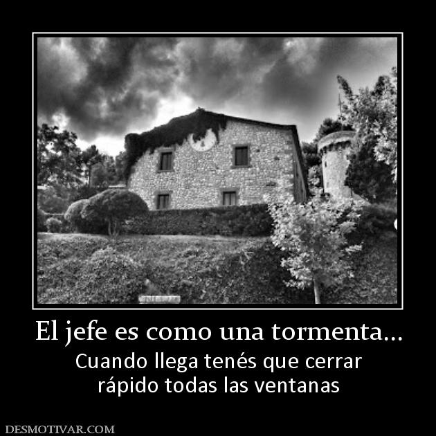 El jefe es como una tormenta... Cuando llega tenés que cerrar rápido todas las ventanas