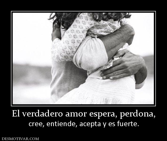 El verdadero amor espera, perdona, cree, entiende, acepta y es fuerte.