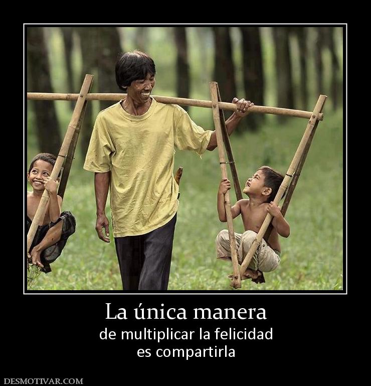 La única manera de multiplicar la felicidad es compartirla