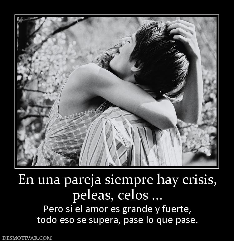 En una pareja siempre hay crisis, peleas, celos ... Pero si el amor es grande y fuerte, todo eso se supera, pase lo que pase.