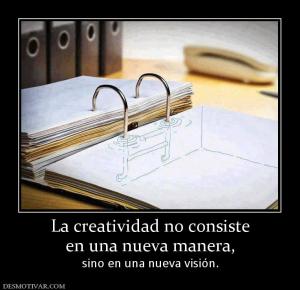 La creatividad no consiste en una nueva manera, sino en una nueva visión.