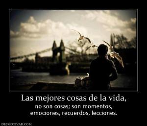 Las mejores cosas de la vida, no son cosas; son momentos, emociones, recuerdos, lecciones.