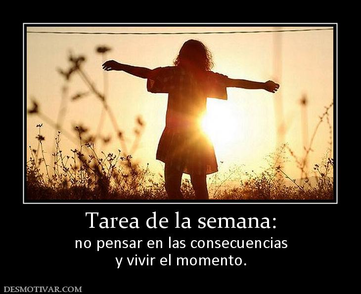 Tarea de la semana: no pensar en las consecuencias y vivir el momento.