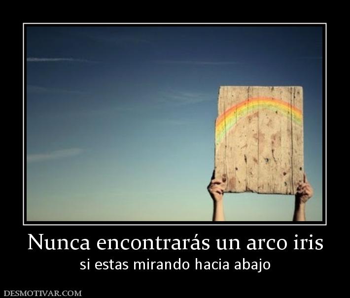 Nunca encontrarás un arco iris si estas mirando hacia abajo