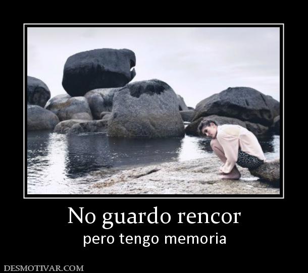 No guardo rencor pero tengo memoria