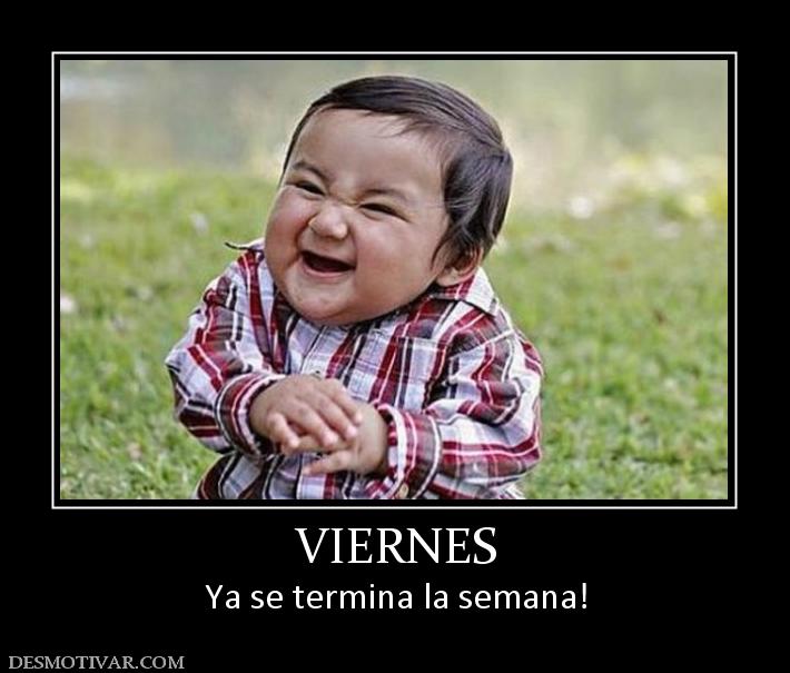 VIERNES Ya se termina la semana!