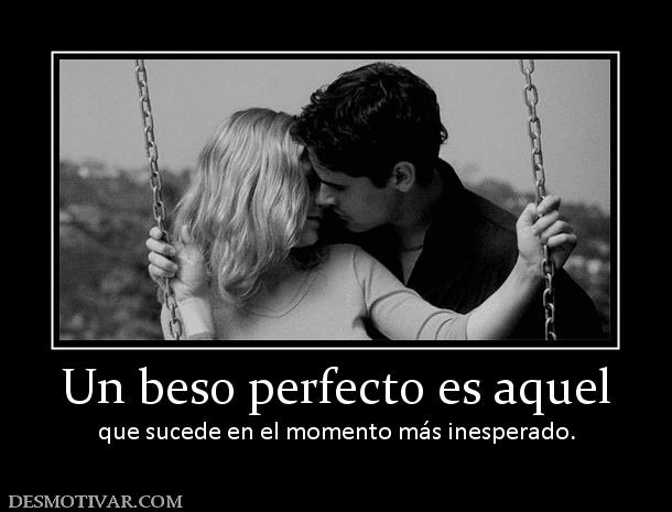 Un beso perfecto es aquel que sucede en el momento más inesperado.