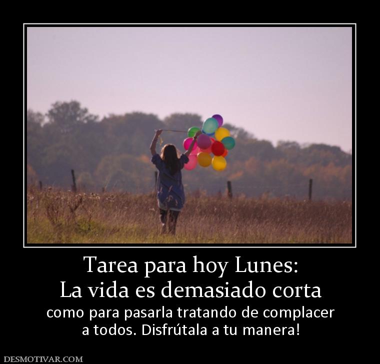 Tarea para hoy Lunes: La vida es demasiado corta como para pasarla tratando de complacer a todos. Disfrútala a tu manera!