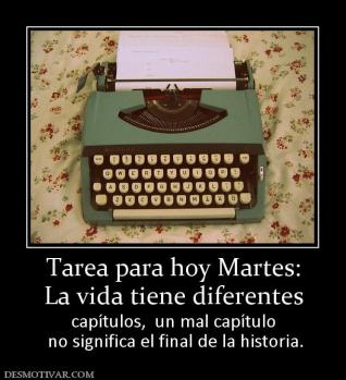 Tarea para hoy Martes: La vida tiene diferentes capítulos,  un mal capítulo  no significa el final de la historia.