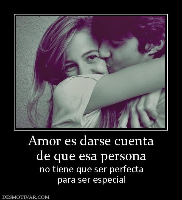 Amor es darse cuenta de que esa persona no tiene que ser perfecta para ser especial