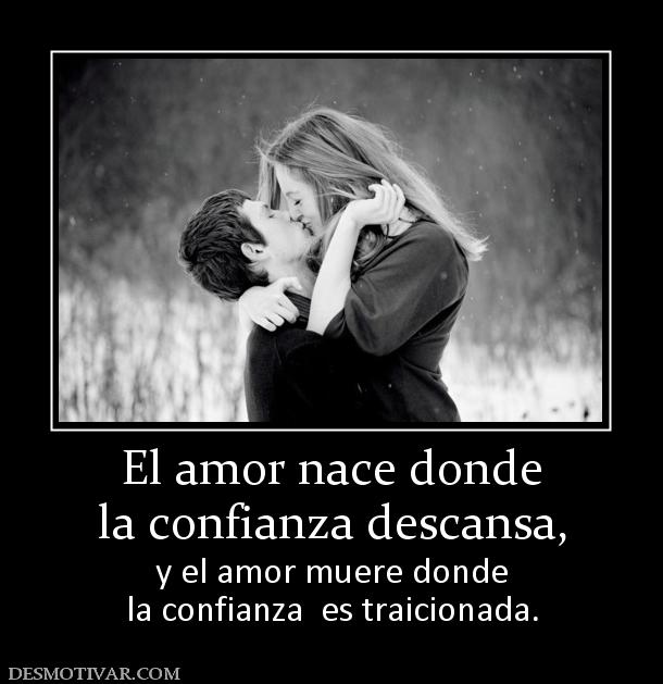 El amor nace donde la confianza descansa, y el amor muere donde la confianza  es traicionada.