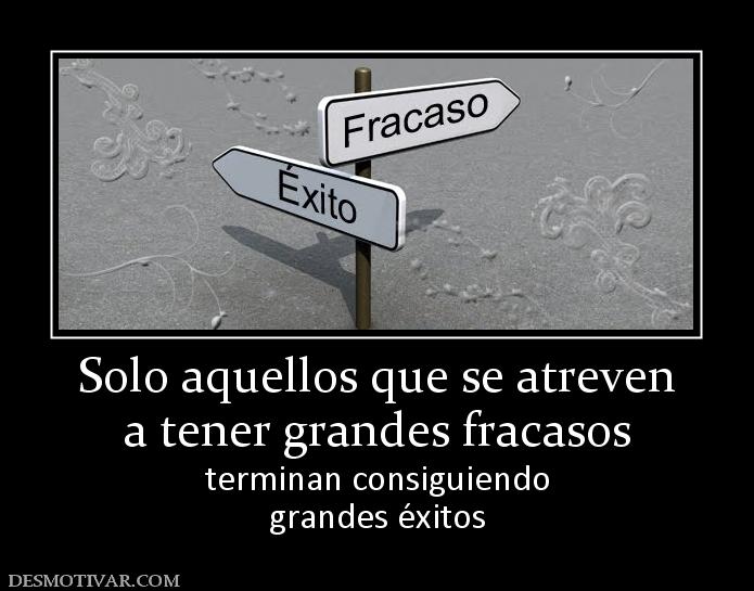 Solo aquellos que se atreven a tener grandes fracasos terminan consiguiendo grandes éxitos