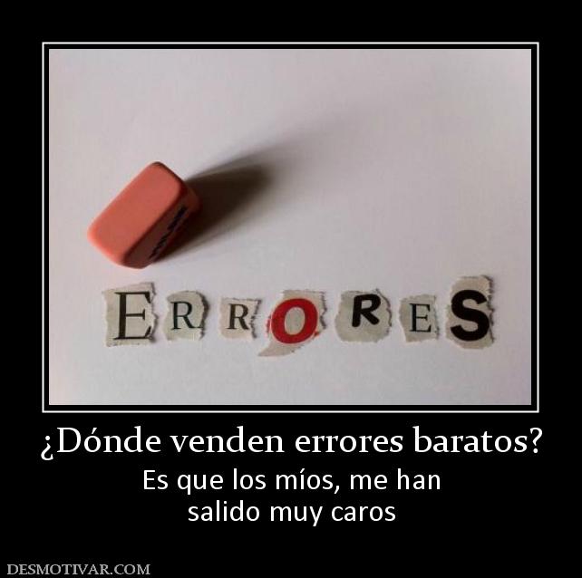 ¿Dónde venden errores baratos? Es que los míos, me han salido muy caros