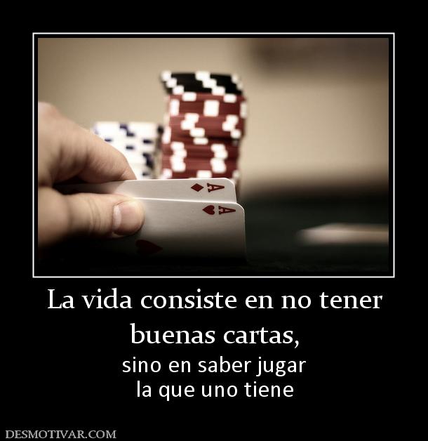 La vida consiste en no tener buenas cartas, sino en saber jugar la que uno tiene